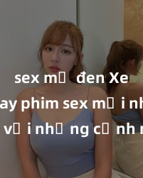 sex mỹ đen Xem ngay phim sex mới nhất với những cảnh nóng hổi không thể bỏ lỡ! Cơ hội tận hưởng những khoảnh khắc đầy kích thích ngay hôm nay!