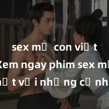 sex mẹ con việt nam Xem ngay phim sex mới nhất với những cảnh nóng hổi không thể bỏ lỡ! Cơ hội tận hưởng những khoảnh khắc đầy kích thích ngay hôm nay!