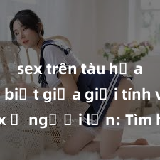 sex trên tàu hỏa Phân biệt giữa giới tính và sex ở người lớn: Tìm hiểu sự khác biệt và yếu tố quyết định