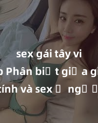 sex gái tây vietsub Phân biệt giữa giới tính và sex ở người lớn: Tìm hiểu sự khác biệt và yếu tố quyết định