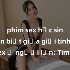 phim sex học sinh Phân biệt giữa giới tính và sex ở người lớn: Tìm hiểu sự khác biệt và yếu tố quyết định