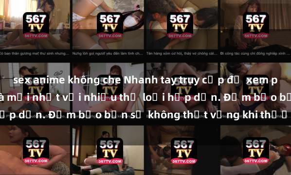 sex anime không che Nhanh tay truy cập để xem phim sex đầy kích thích và mới nhất với nhiều thể loại hấp dẫn. Đảm bảo bạn sẽ không thất vọng khi thưởng thức.