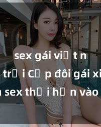 sex gái việt ngoài trời Cặp đôi gái xinh sex thổi hồn vào đêm muộn