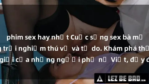 phim sex hay nhất Cuộc sống sex bà mẹ Việt Nam: Những trải nghiệm thú vị và tự do. Khám phá thế giới của những người phụ nữ Việt, đầy đủ và không ràng buộc.