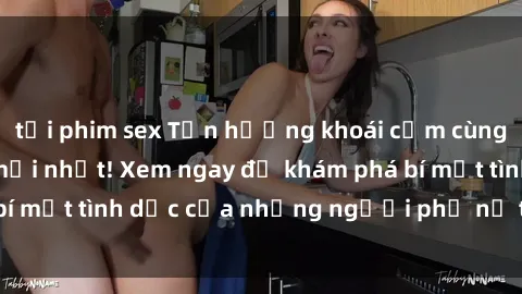 tải phim sex Tận hưởng khoái cảm cùng phim sex gái già mới nhất! Xem ngay để khám phá bí mật tình dục của những người phụ nữ trưởng thành.