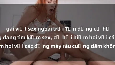 gái việt sex ngoài trời Tận dụng cơ hội khi gái có chồng đang tìm kiếm sex, cơ hội hiếm hoi với các đấng mày râu cuồng dâm không thể bỏ lỡ