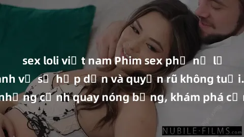 sex loli việt nam Phim sex phụ nữ lớn tuổi: Điểm nhanh về sự hấp dẫn và quyến rũ không tuổi. Đắm chìm trong những cảnh quay nóng bỏng, khám phá cảm xúc mới lạ từ những người phụ nữ trưởng thành.