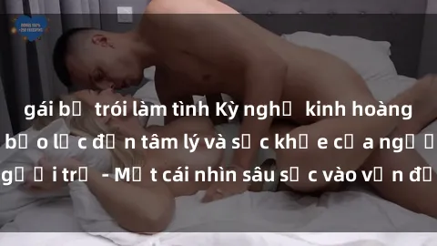 gái bị trói làm tình Kỳ nghỉ kinh hoàng: Tác động của sex bạo lực đến tâm lý và sức khỏe của người trẻ - Một cái nhìn sâu sắc vào vấn đề đáng lo ngại này