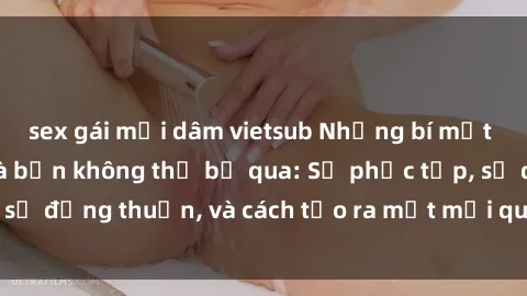 sex gái mại dâm vietsub Những bí mật về sex gia đình mà bạn không thể bỏ qua: Sự phức tạp, sự đồng thuận, và cách tạo ra một mối quan hệ mạnh mẽ.