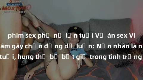 phim sex phụ nữ lớn tuổi Vụ án sex Việt Nam bị hiếp dâm gây chấn động dư luận: Nạn nhân là nữ sinh tuổi, hung thủ bị bắt giữ trong tình trạng tinh thần không ổn định.