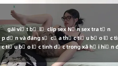 gái việt bị lộ clip sex Nạn sex tra tấn ở Việt Nam: Sự hấp dẫn và đáng sợ của thực tiểu bạo lực tình dục trong xã hội hiện đại.