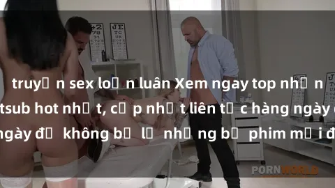 truyện sex loạn luân Xem ngay top những bộ phim JAV Vietsub hot nhất, cập nhật liên tục hàng ngày để không bỏ lỡ những bộ phim mới đang hot hiện nay.