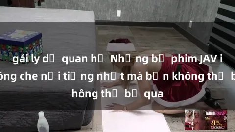 gái ly dị quan hệ Những bộ phim JAV idol không che nổi tiếng nhất mà bạn không thể bỏ qua