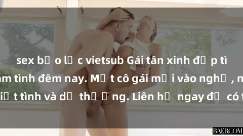 sex bạo lực vietsub Gái tân xinh đẹp tìm chàng trai để làm tình đêm nay. Một cô gái mới vào nghề, nhiệt tình và dễ thương. Liên hệ ngay để có trải nghiệm đáng nhớ!