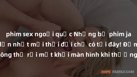 phim sex ngoại quốc Những bộ phim jav không che hấp dẫn nhất mọi thời đại chỉ có tại đây! Đảm bảo bạn sẽ không thể rời mắt khỏi màn hình khi thưởng thức những tác phẩm đỉnh cao của ngành công nghiệp n