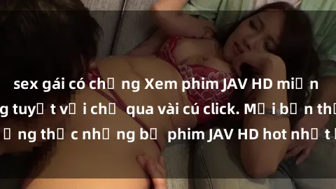 sex gái có chồng Xem phim JAV HD miễn phí với chất lượng tuyệt vời chỉ qua vài cú click. Mời bạn thưởng thức những bộ phim JAV HD hot nhất hiện nay ngay hôm nay!