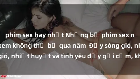 phim sex hay nhất Những bộ phim sex ngoại quốc đáng xem không thể bỏ qua năm  Đầy sóng gió, nhiệt huyết và tình yêu đầy gợi cảm, không giới hạn.