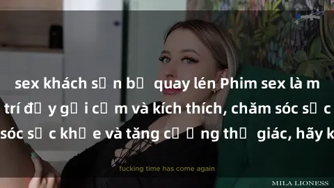 sex khách sạn bị quay lén Phim sex là một hình thức giải trí đầy gợi cảm và kích thích, chăm sóc sức khỏe và tăng cường thị giác, hãy khám phá ngay!