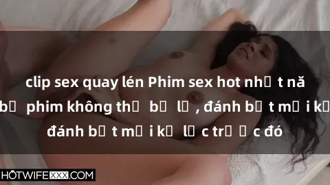 clip sex quay lén Phim sex hot nhất năm  Top những bộ phim không thể bỏ lỡ, đánh bật mọi kỷ lục trước đó