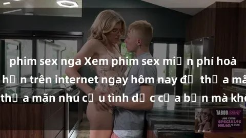 phim sex nga Xem phim sex miễn phí hoàn toàn không giới hạn trên internet ngay hôm nay để thỏa mãn nhu cầu tình dục của bạn mà không tốn chi phí.