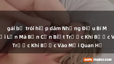 gái bị trói hiếp dâm Những Điều Bí Mật Về Sex Người Lớn Mà Bạn Cần Biết Trước Khi Bước Vào Mối Quan Hệ