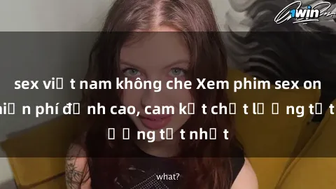 sex việt nam không che Xem phim sex online miễn phí đỉnh cao, cam kết chất lượng tốt nhất