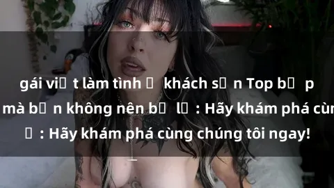 gái việt làm tình ở khách sạn Top bộ phim sex hay nhất mà bạn không nên bỏ lỡ: Hãy khám phá cùng chúng tôi ngay!