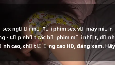 sex người mỹ Tải phim sex về máy miễn phí và nhanh chóng - Cập nhật các bộ phim mới nhất, đỉnh cao, chất lượng cao HD, đáng xem. Hãy trải nghiệm ngay!