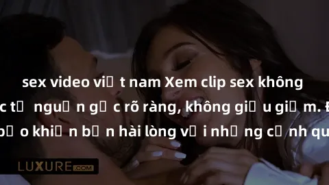 sex video việt nam Xem clip sex không che mới - Nguồn gốc từ nguồn gốc rõ ràng, không giấu giếm. Đảm bảo khiến bạn hài lòng với những cảnh quay táo bạo và đầy kích thích.