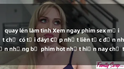 quay lén làm tình Xem ngay phim sex mới nhất, hấp dẫn nhất chỉ có tại đây! Cập nhật liên tục đến những bộ phim hot nhất hiện nay chỉ trong vài cú click!