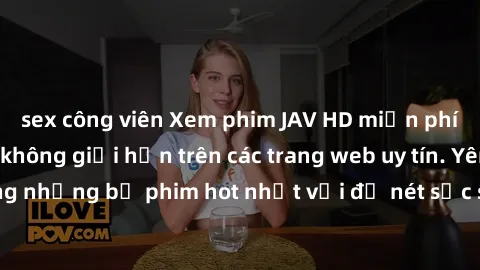 sex công viên Xem phim JAV HD miễn phí chất lượng cao, không giới hạn trên các trang web uy tín. Yên tâm tận hưởng những bộ phim hot nhất với độ nét sắc sảo, đẹp mắt ngay tại nhà. Hãy trải nghiệm ngay