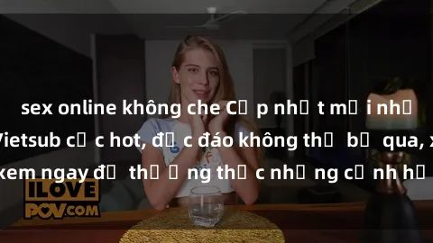 sex online không che Cập nhật mới nhất: Top phim JAV Vietsub cực hot, độc đáo không thể bỏ qua, xem ngay để thưởng thức những cảnh hấp dẫn và đầy kích thích!