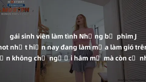 gái sinh viên làm tình Những bộ phim JAV idol không che hot nhất hiện nay đang làm mưa làm gió trên mạng, hấp dẫn không chỉ người hâm mộ mà còn cả những ai mới tìm hiểu về thể loại này!