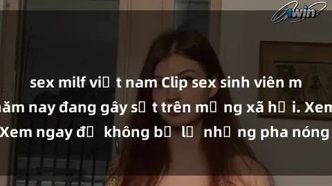 sex milf việt nam Clip sex sinh viên mới nhất hot nhất năm nay đang gây sốt trên mạng xã hội. Xem ngay để không bỏ lỡ những pha nóng không thể bỏ qua!