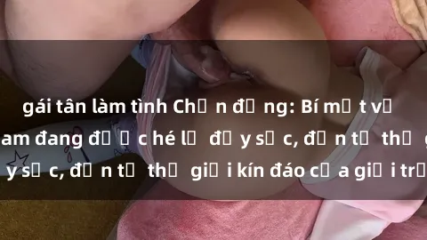 gái tân làm tình Chấn động: Bí mật về sex nữ sinh Việt Nam đang được hé lộ đầy sốc, đến từ thế giới kín đáo của giới trẻ.