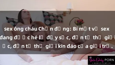 sex ông cháu Chấn động: Bí mật về sex nữ sinh Việt Nam đang được hé lộ đầy sốc, đến từ thế giới kín đáo của giới trẻ.