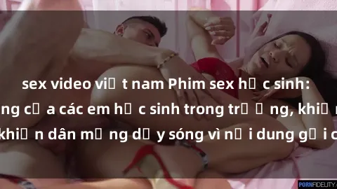 sex video việt nam Phim sex học sinh: Hành động nóng bỏng của các em học sinh trong trường, khiến dân mạng dậy sóng vì nội dung gợi cảm và kích thích.