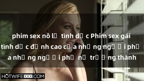 phim sex nô lệ tình dục Phim sex gái già: Trải nghiệm tình dục đỉnh cao của những người phụ nữ trưởng thành