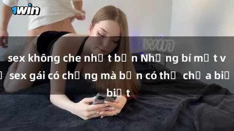 sex không che nhật bản Những bí mật về sex gái có chồng mà bạn có thể chưa biết