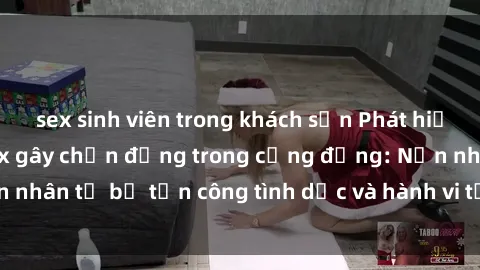 sex sinh viên trong khách sạn Phát hiện vụ án bạo dâm sex gây chấn động trong cộng đồng: Nạn nhân tố bị tấn công tình dục và hành vi tệ hại được tiết lộ