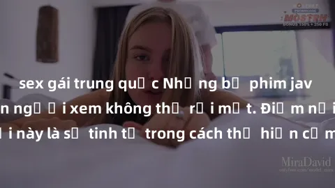 sex gái trung quốc Những bộ phim jav SM không che khiến người xem không thể rời mắt. Điểm nổi bật của thể loại này là sự tinh tế trong cách thể hiện cảm xúc và sự hấp dẫn của những cảnh quay.