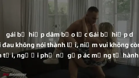 gái bị hiếp dâm bạo lực Gái bị hiếp dâm bạo lực: Nỗi đau không nói thành lời, niềm vui không còn tồn tại, người phụ nữ gặp ác mộng từ hành động độc ác của kẻ xấu.