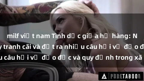 milf việt nam Tình dục giữa họ hàng: Những sự kiện gây tranh cãi và đặt ra nhiều câu hỏi về đạo đức và quy định trong xã hội.
