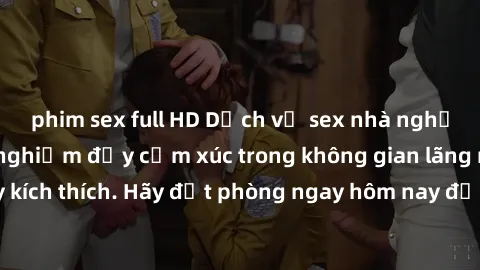 phim sex full HD Dịch vụ sex nhà nghỉ đẳng cấp: Trải nghiệm đầy cảm xúc trong không gian lãng mạn, đầy kích thích. Hãy đặt phòng ngay hôm nay để thỏa mãn khát khao của bạn!