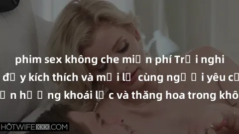 phim sex không che miễn phí Trải nghiệm sex phòng tắm đầy kích thích và mới lạ cùng người yêu của bạn! Tận hưởng khoái lạc và thăng hoa trong không gian tắm ấm áp và gợi cảm.