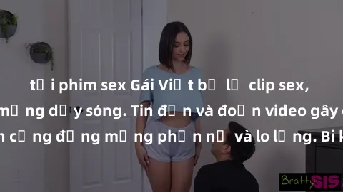 tải phim sex Gái Việt bị lộ clip sex, scandal khiến dân mạng dậy sóng. Tin đồn và đoạn video gây chấn động, khiến cộng đồng mạng phẫn nộ và lo lắng. Bi kịch ẩn sau bức màn đen tối của thế giới ảo.