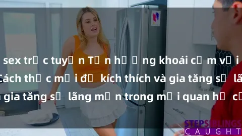 sex trực tuyến Tận hưởng khoái cảm với sex ngoài trời: Cách thức mới để kích thích và gia tăng sự lãng mạn trong mối quan hệ của bạn!