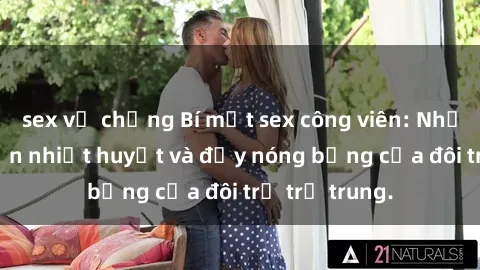 sex vợ chồng Bí mật sex công viên: Những câu chuyện nhiệt huyết và đầy nóng bỏng của đôi trẻ trẻ trung.