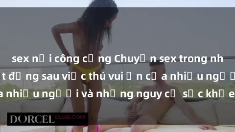 sex nơi công cộng Chuyện sex trong nhà vệ sinh: Sự thật đằng sau việc thú vui ẩn của nhiều người và những nguy cơ sức khỏe cần lưu ý