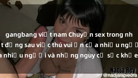 gangbang việt nam Chuyện sex trong nhà vệ sinh: Sự thật đằng sau việc thú vui ẩn của nhiều người và những nguy cơ sức khỏe cần lưu ý